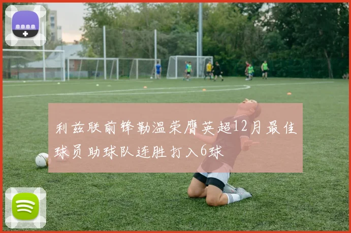 利兹联前锋勒温荣膺英超12月最佳球员助球队连胜打入6球