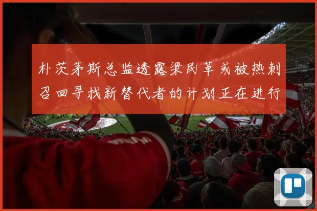 朴茨茅斯总监透露梁民革或被热刺召回寻找新替代者的计划正在进行中