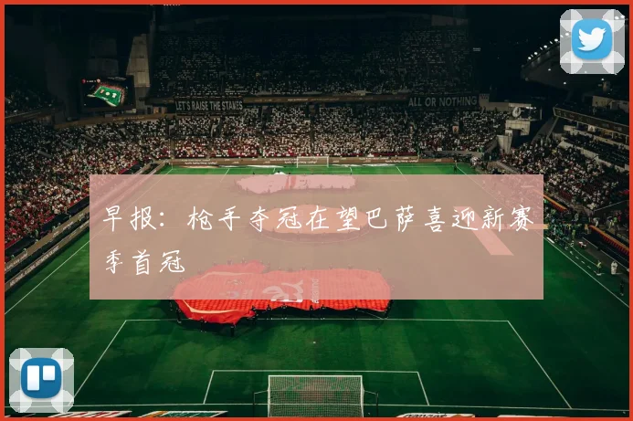 早报：枪手夺冠在望巴萨喜迎新赛季首冠