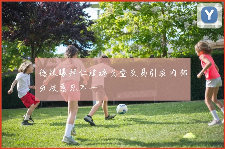 德媒曝拜仁追逐戈登交易引发内部分歧意见不一