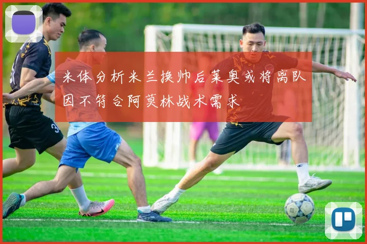 米体分析米兰换帅后莱奥或将离队因不符合阿莫林战术需求