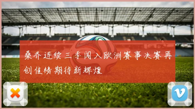 桑乔连续三季闯入欧洲赛事决赛再创佳绩期待新辉煌