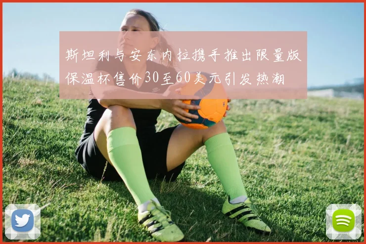 斯坦利与安东内拉携手推出限量版保温杯售价30至60美元引发热潮